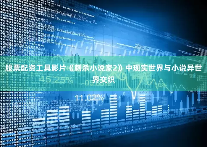 股票配资工具影片《刺杀小说家2》中现实世界与小说异世界交织