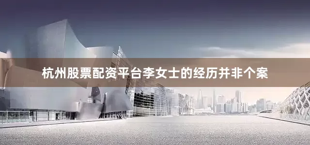 杭州股票配资平台李女士的经历并非个案