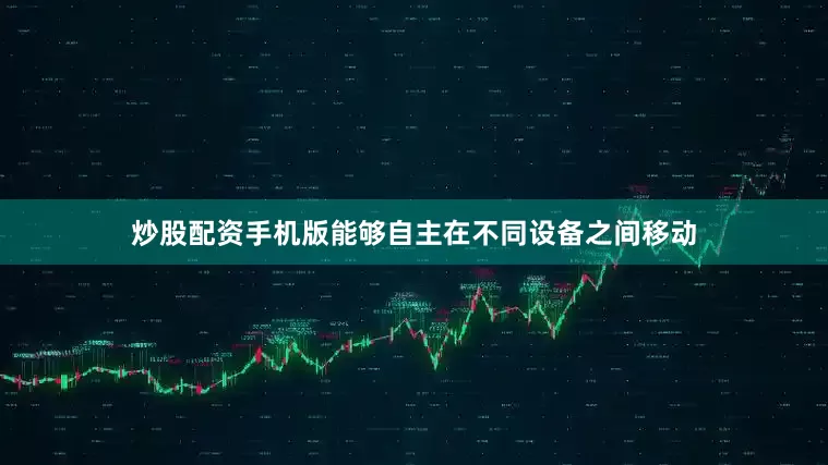 炒股配资手机版能够自主在不同设备之间移动