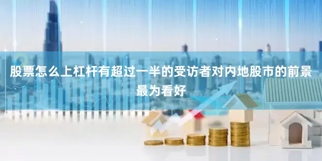 股票怎么上杠杆有超过一半的受访者对内地股市的前景最为看好