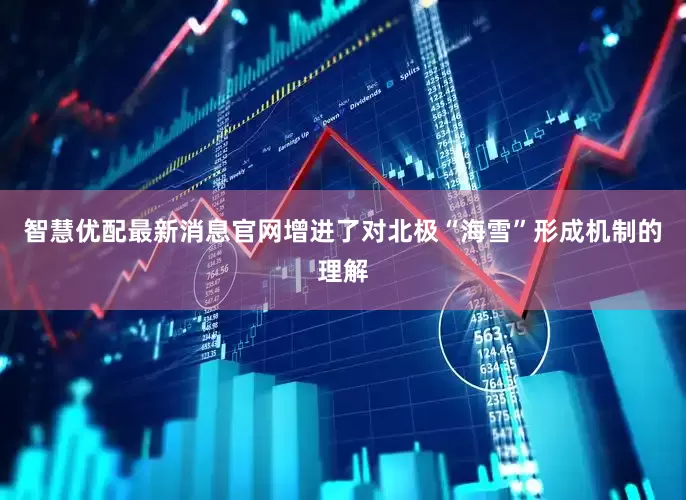 智慧优配最新消息官网增进了对北极“海雪”形成机制的理解