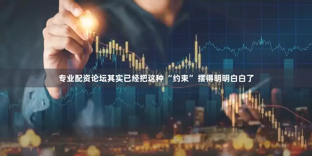 专业配资论坛其实已经把这种 “约束” 摆得明明白白了
