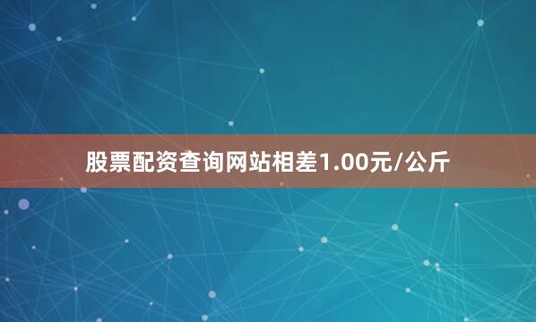 股票配资查询网站相差1.00元/公斤