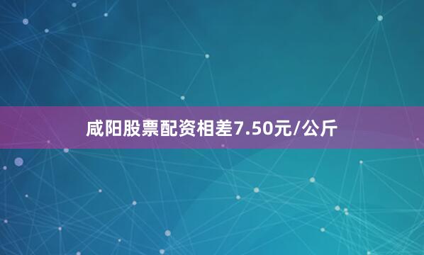 咸阳股票配资相差7.50元/公斤