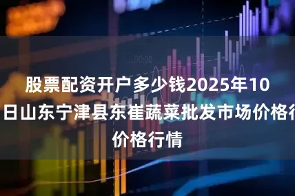 股票配资开户多少钱2025年10月7日山东宁津县东崔蔬菜批发市场价格行情