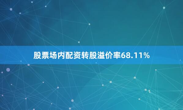 股票场内配资转股溢价率68.11%